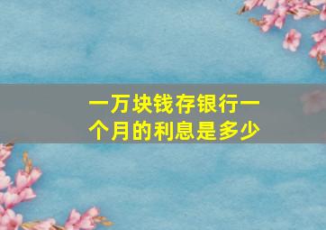 一万块钱存银行一个月的利息是多少