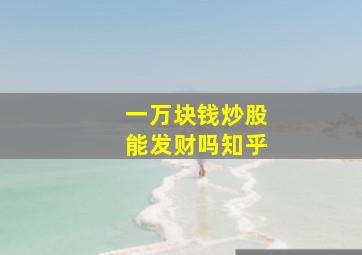 一万块钱炒股能发财吗知乎