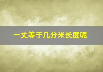 一丈等于几分米长度呢