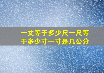 一丈等于多少尺一尺等于多少寸一寸是几公分