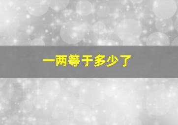 一两等于多少了