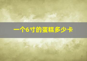 一个6寸的蛋糕多少卡