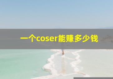 一个coser能赚多少钱