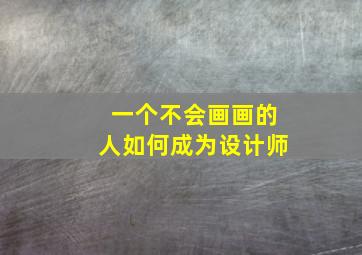 一个不会画画的人如何成为设计师