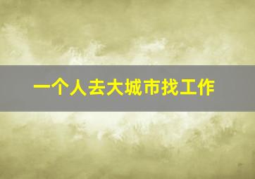 一个人去大城市找工作