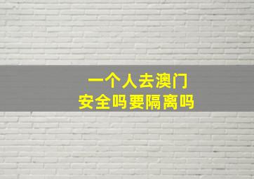 一个人去澳门安全吗要隔离吗