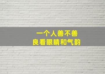 一个人善不善良看眼睛和气韵