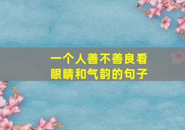 一个人善不善良看眼睛和气韵的句子