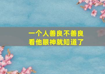 一个人善良不善良看他眼神就知道了