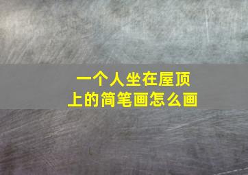 一个人坐在屋顶上的简笔画怎么画