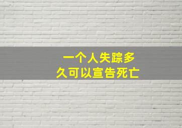 一个人失踪多久可以宣告死亡