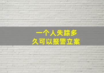 一个人失踪多久可以报警立案