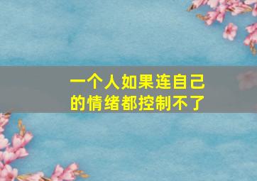 一个人如果连自己的情绪都控制不了