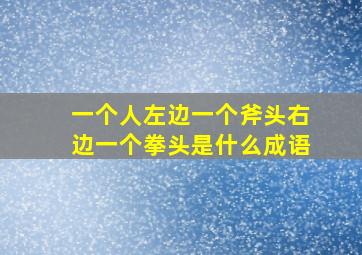 一个人左边一个斧头右边一个拳头是什么成语