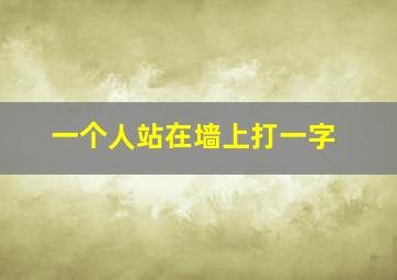 一个人站在墙上打一字