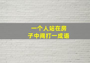 一个人站在房子中间打一成语