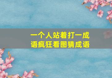 一个人站着打一成语疯狂看图猜成语