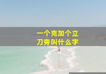 一个克加个立刀旁叫什么字