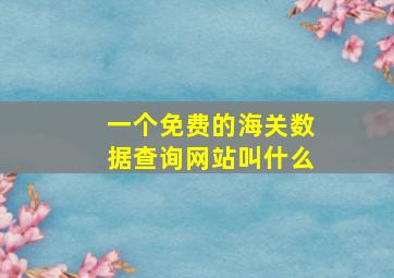 一个免费的海关数据查询网站叫什么