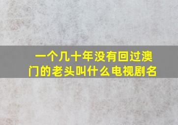 一个几十年没有回过澳门的老头叫什么电视剧名