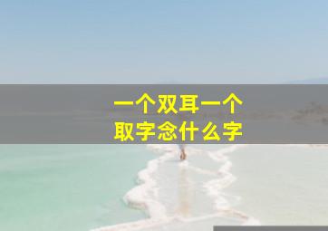 一个双耳一个取字念什么字