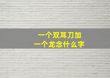 一个双耳刀加一个龙念什么字