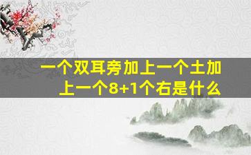 一个双耳旁加上一个土加上一个8+1个右是什么