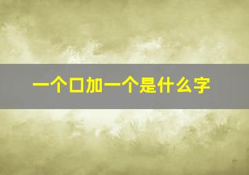 一个口加一个是什么字