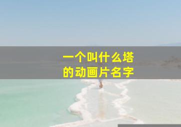 一个叫什么塔的动画片名字