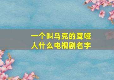 一个叫马克的聋哑人什么电视剧名字