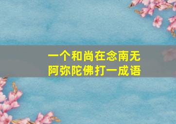 一个和尚在念南无阿弥陀佛打一成语