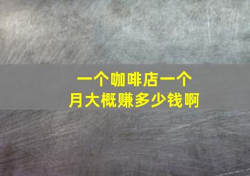 一个咖啡店一个月大概赚多少钱啊