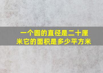 一个圆的直径是二十厘米它的面积是多少平方米