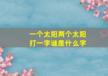 一个太阳两个太阳打一字谜是什么字