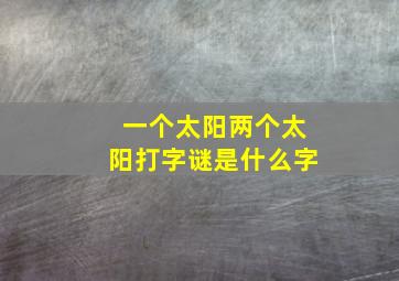 一个太阳两个太阳打字谜是什么字