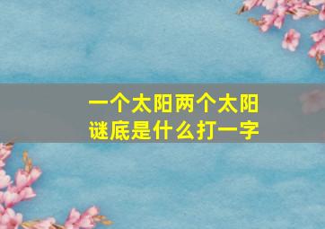 一个太阳两个太阳谜底是什么打一字