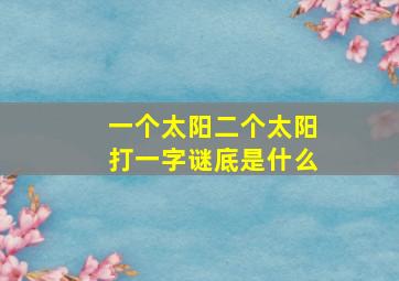 一个太阳二个太阳打一字谜底是什么