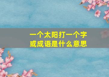 一个太阳打一个字或成语是什么意思