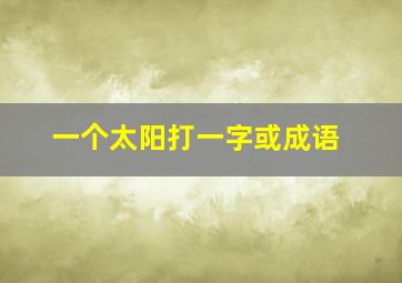 一个太阳打一字或成语