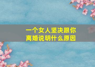 一个女人坚决跟你离婚说明什么原因