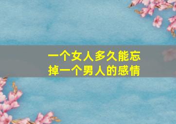 一个女人多久能忘掉一个男人的感情