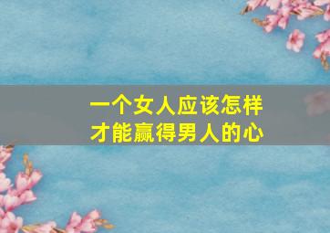 一个女人应该怎样才能赢得男人的心