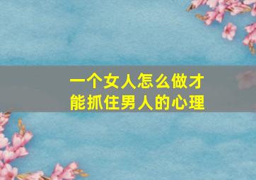 一个女人怎么做才能抓住男人的心理