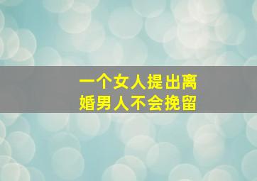 一个女人提出离婚男人不会挽留