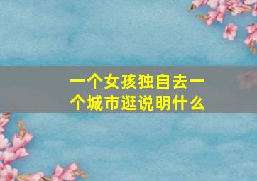 一个女孩独自去一个城市逛说明什么