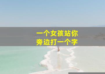 一个女孩站你旁边打一个字