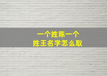 一个姓陈一个姓王名字怎么取