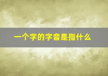 一个字的字音是指什么