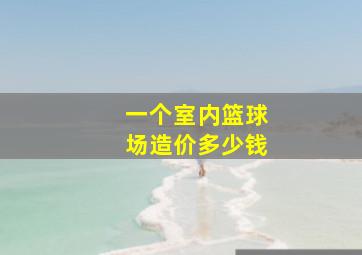 一个室内篮球场造价多少钱