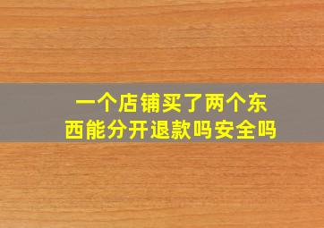 一个店铺买了两个东西能分开退款吗安全吗